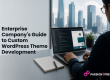 Enterprise Company's Guide to Custom WordPress Theme Development